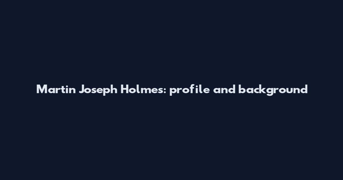 Martin Joseph Holmes: profile and background