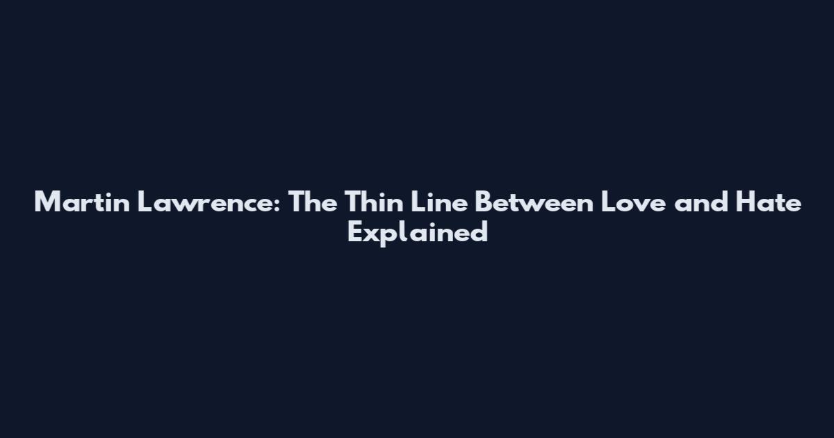 Martin Lawrence: The Thin Line Between Love and Hate Explained