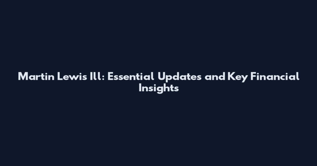 Martin Lewis Ill: Essential Updates and Key Financial Insights