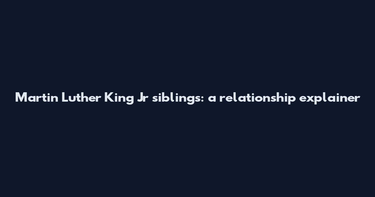 Martin Luther King Jr siblings: a relationship explainer