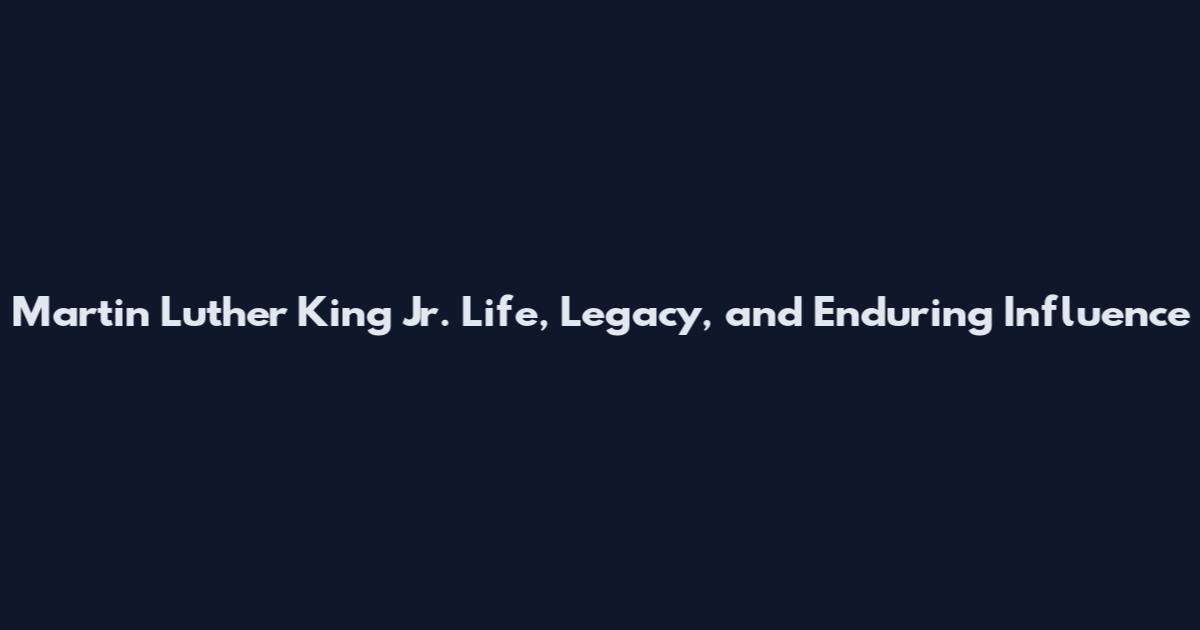 Martin Luther King Jr. Life, Legacy, and Enduring Influence