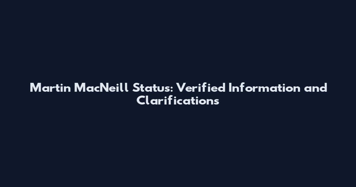 Martin MacNeill Status: Verified Information and Clarifications
