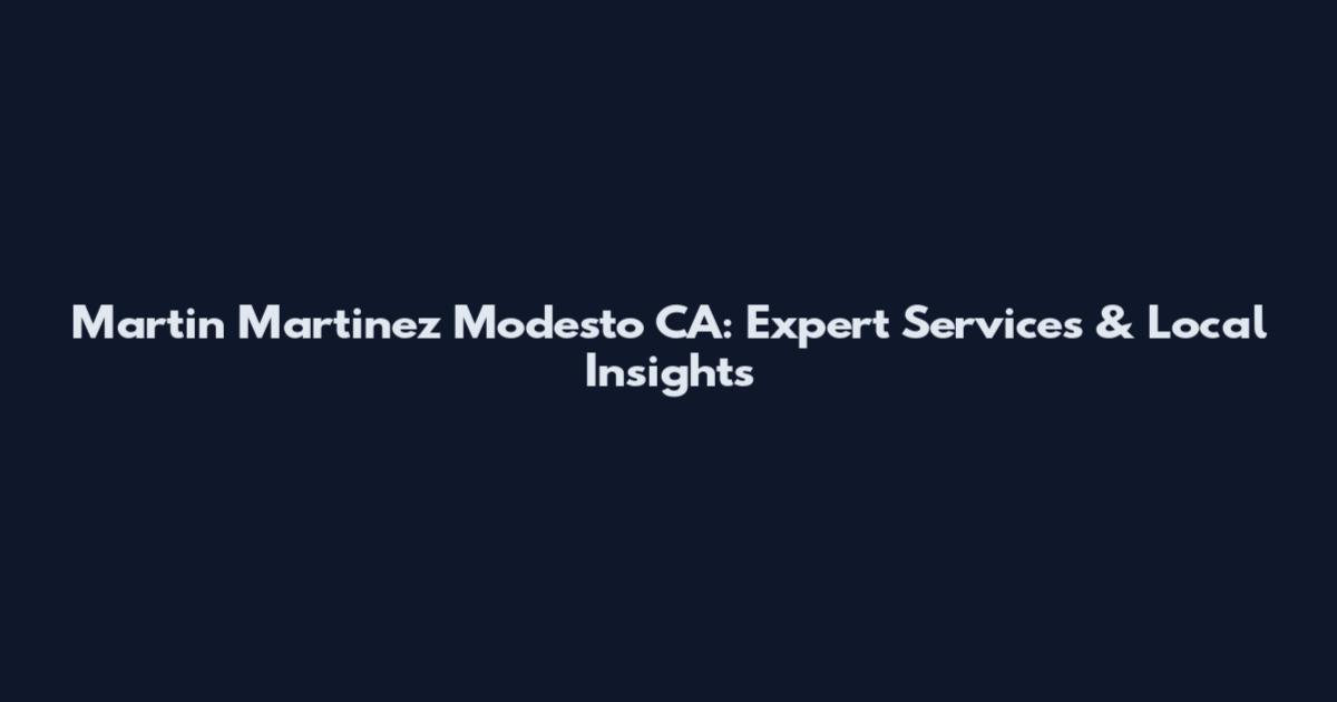 Martin Martinez Modesto CA: Expert Services & Local Insights