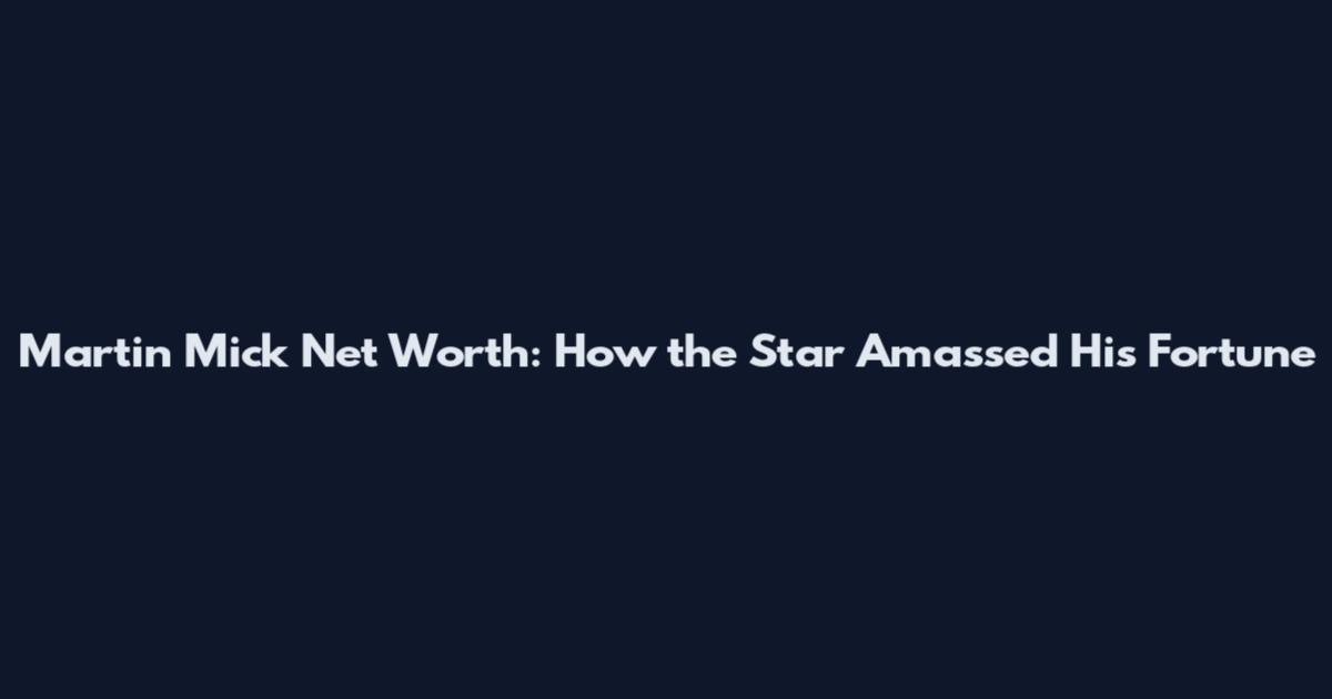 Martin Mick Net Worth: How the Star Amassed His Fortune