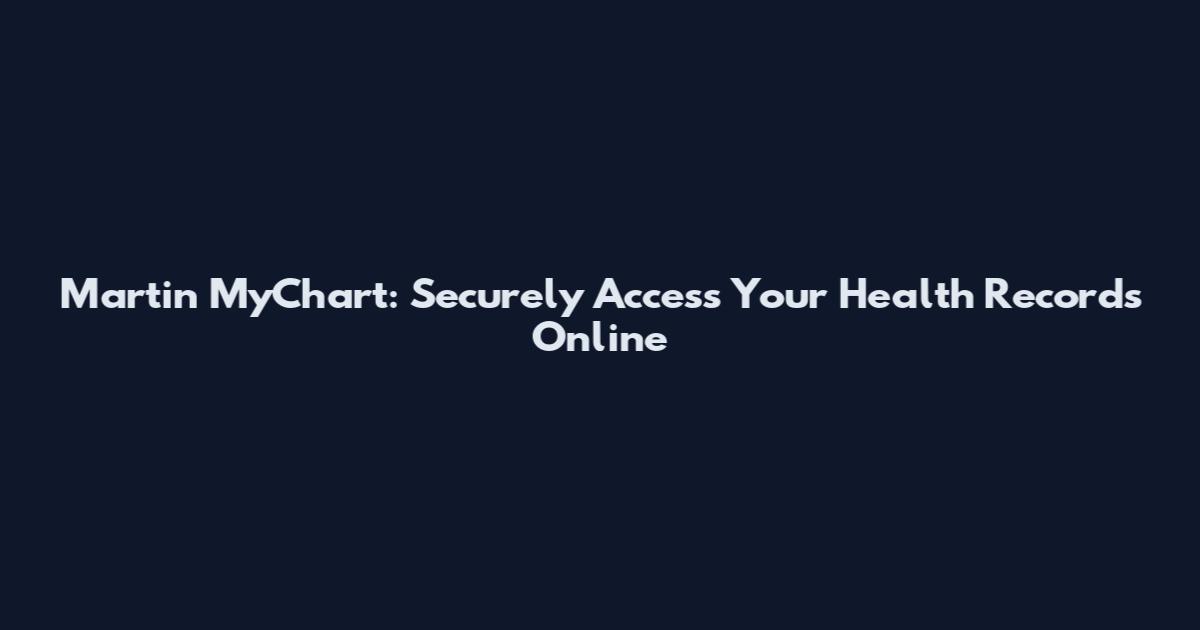 Martin MyChart: Securely Access Your Health Records Online