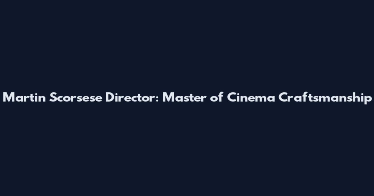 Martin Scorsese Director: Master of Cinema Craftsmanship