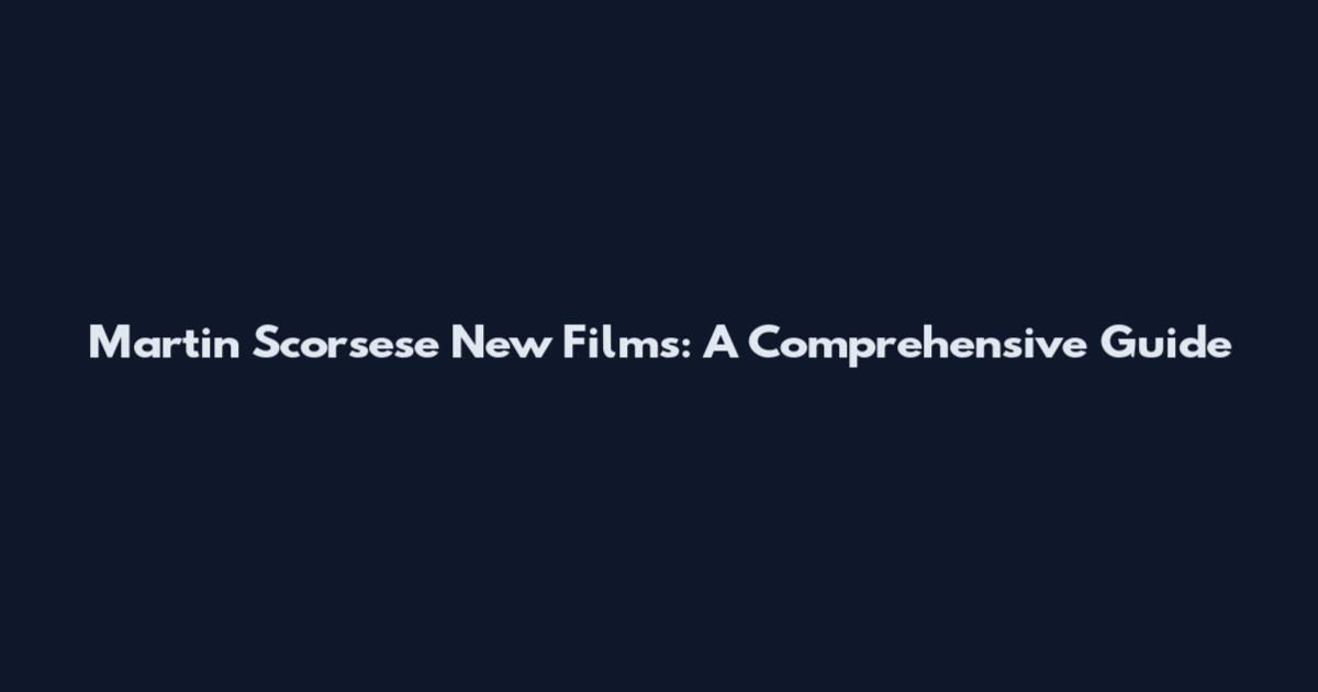 Martin Scorsese New Films: A Comprehensive Guide