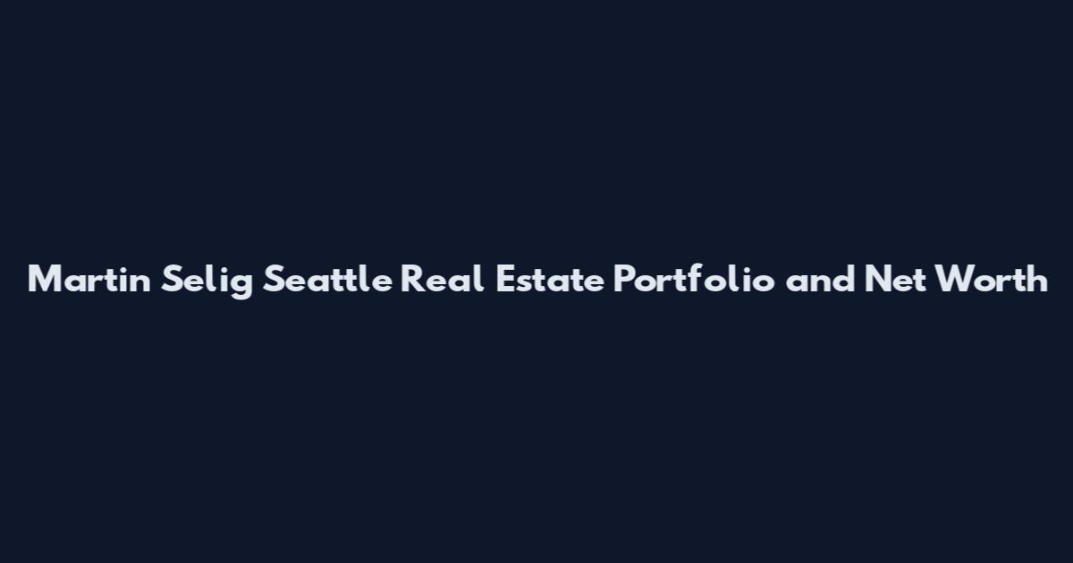 Martin Selig Seattle Real Estate Portfolio and Net Worth