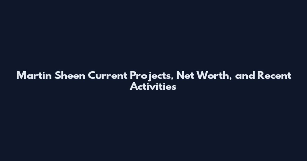 Martin Sheen Current Projects, Net Worth, and Recent Activities