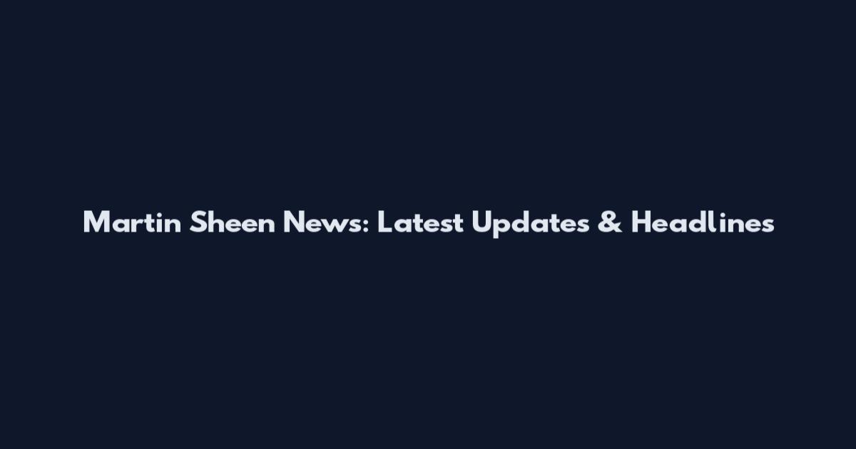 Martin Sheen News: Latest Updates & Headlines