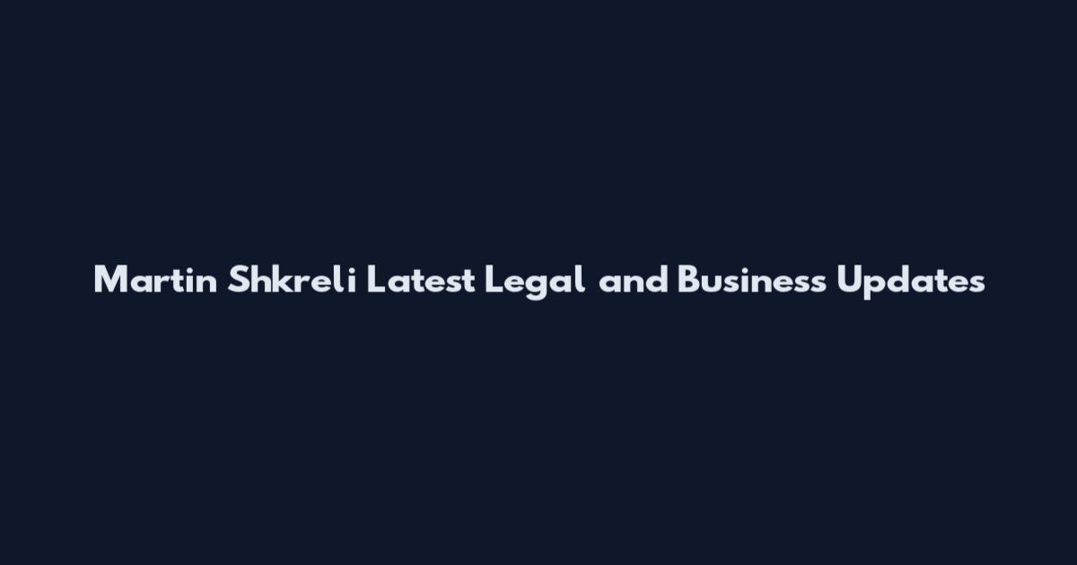 Martin Shkreli Latest Legal and Business Updates