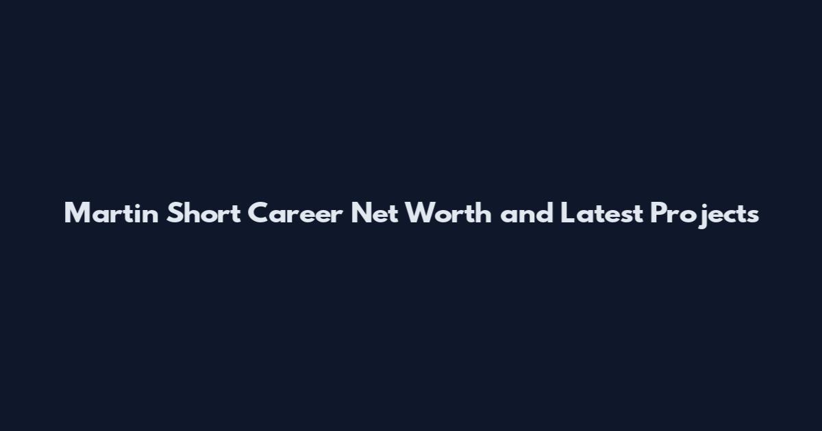 Martin Short Career Net Worth and Latest Projects