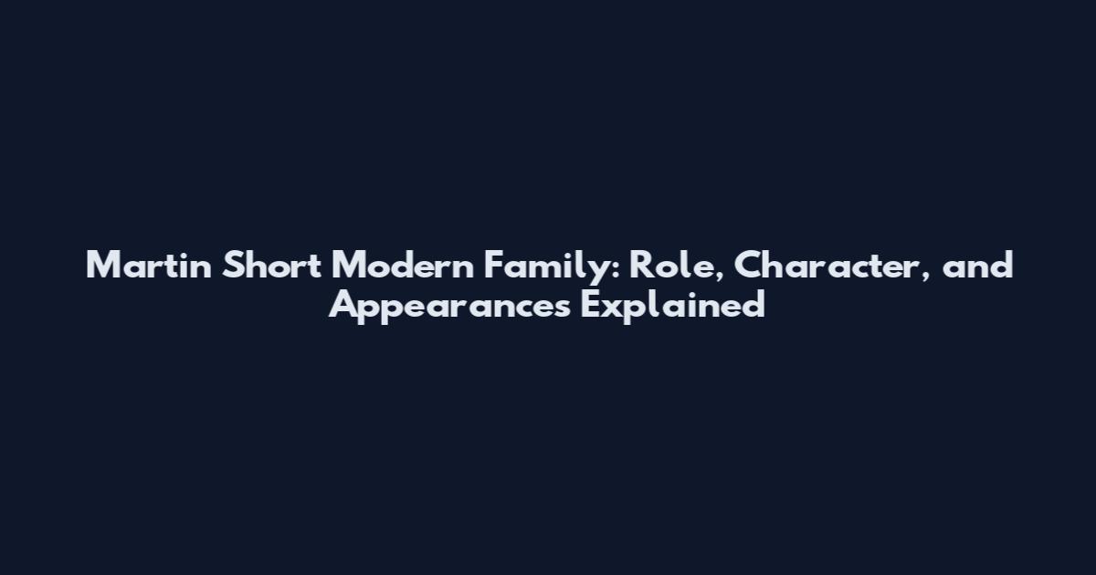 Martin Short Modern Family: Role, Character, and Appearances Explained