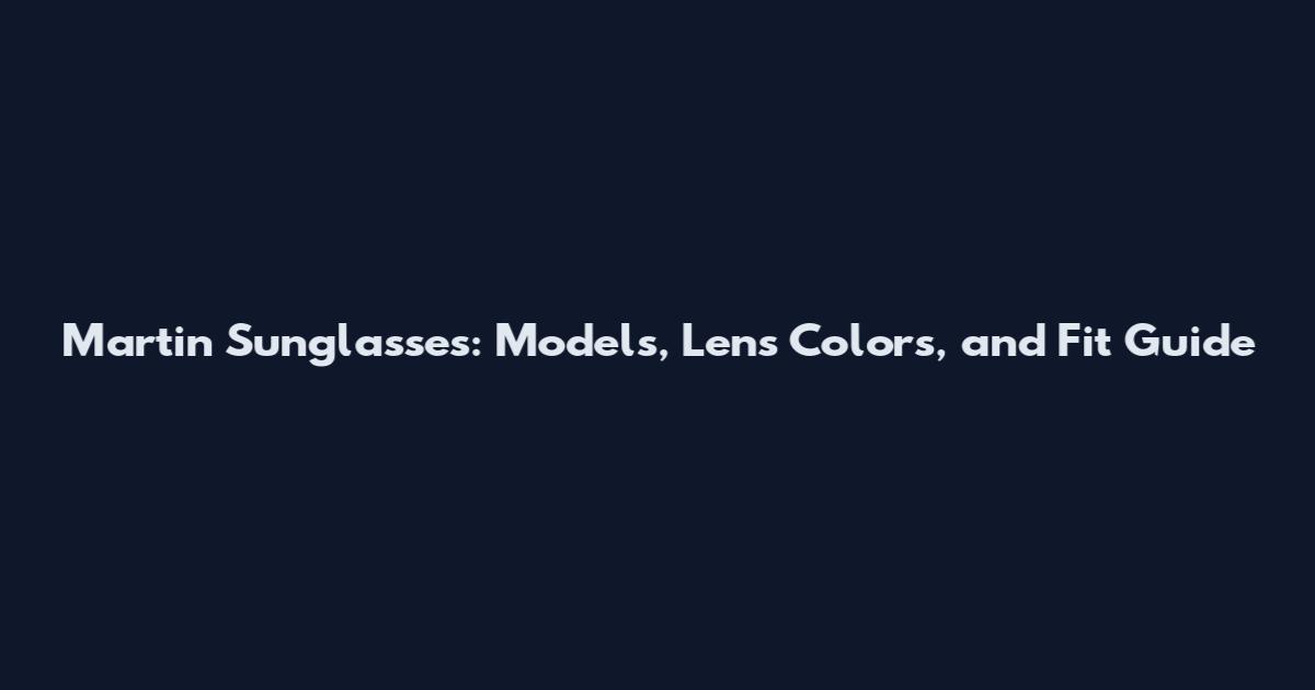 Martin Sunglasses: Models, Lens Colors, and Fit Guide