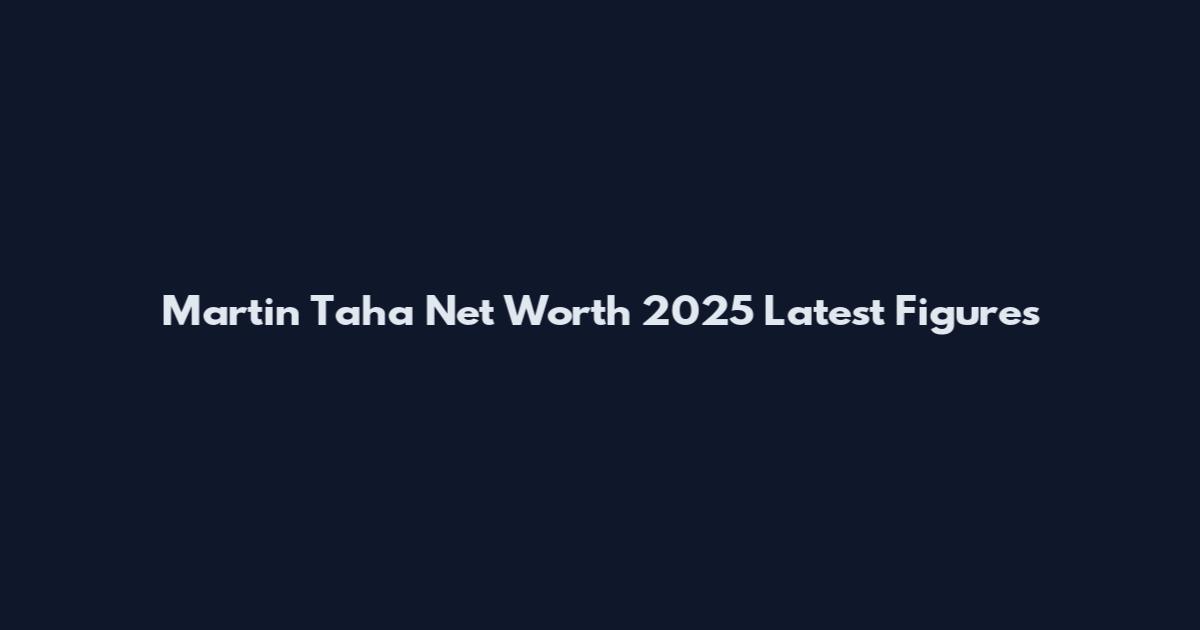 Martin Taha Net Worth 2025 Latest Figures