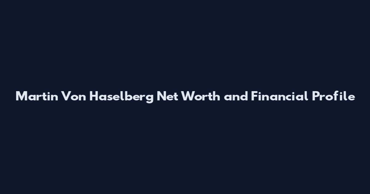 Martin Von Haselberg Net Worth and Financial Profile