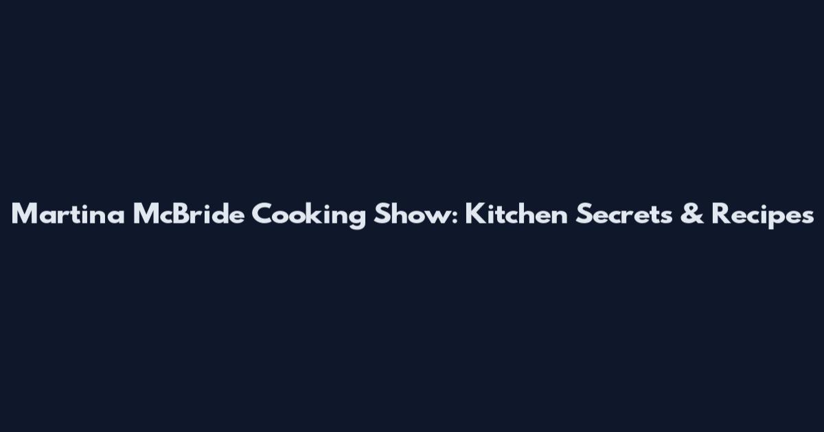Martina McBride Cooking Show: Kitchen Secrets & Recipes