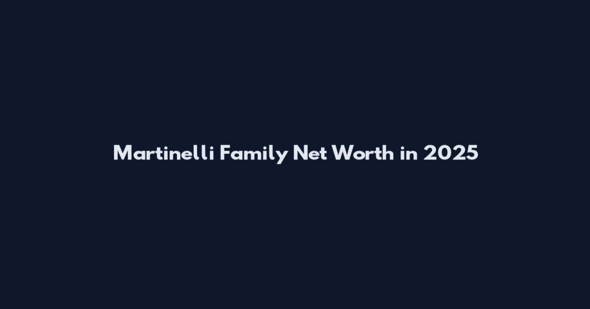 Martinelli Family Net Worth in 2025
