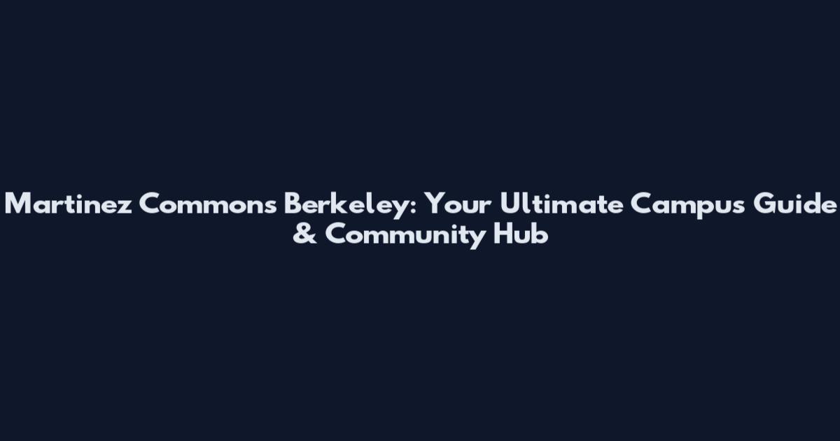 Martinez Commons Berkeley: Your Ultimate Campus Guide & Community Hub