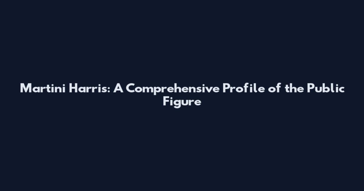 Martini Harris: A Comprehensive Profile of the Public Figure