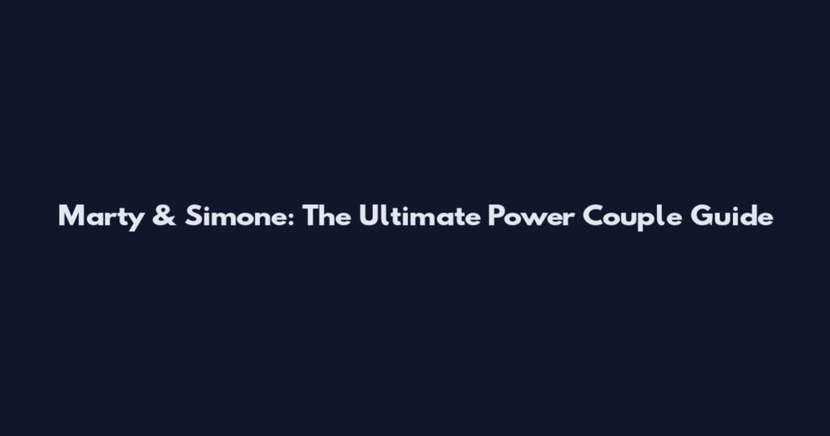 Marty & Simone: The Ultimate Power Couple Guide