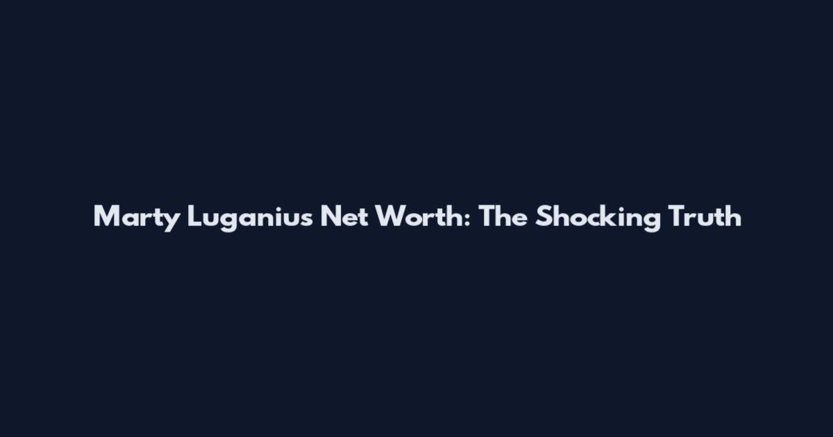 Marty Luganius Net Worth: The Shocking Truth