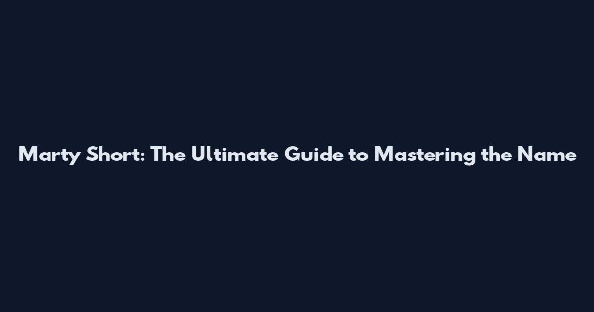 Marty Short: The Ultimate Guide to Mastering the Name