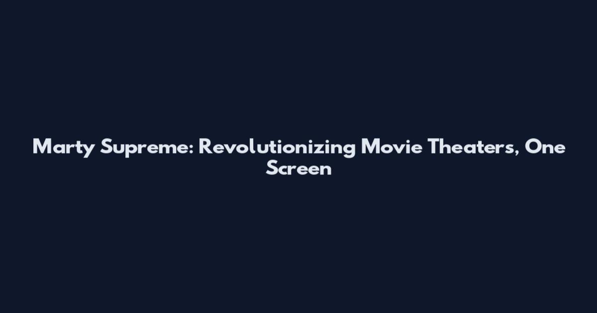 Marty Supreme: Revolutionizing Movie Theaters, One Screen