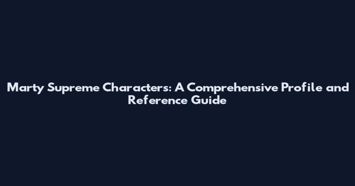 Marty Supreme Characters: A Comprehensive Profile and Reference Guide