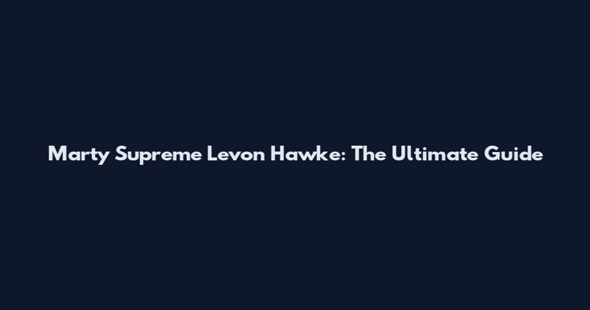 Marty Supreme Levon Hawke: The Ultimate Guide