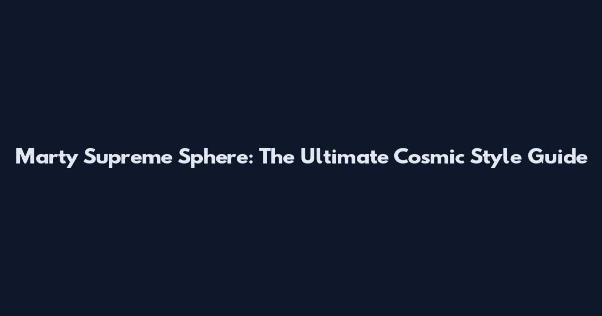 Marty Supreme Sphere: The Ultimate Cosmic Style Guide