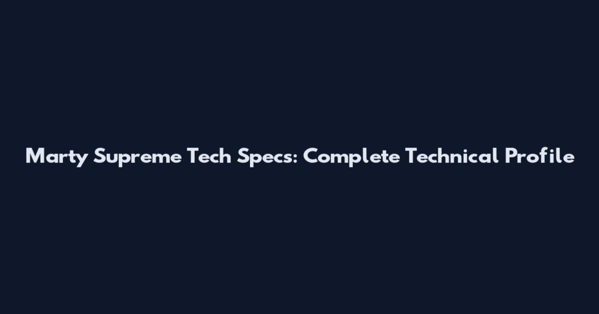 Marty Supreme Tech Specs: Complete Technical Profile