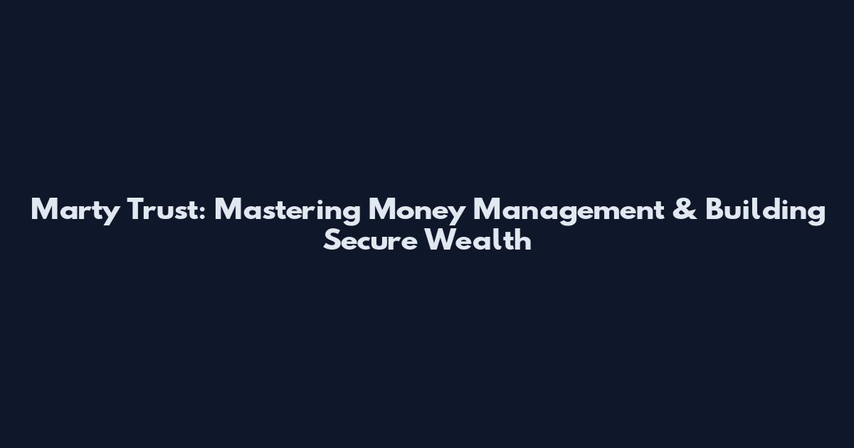 Marty Trust: Mastering Money Management & Building Secure Wealth