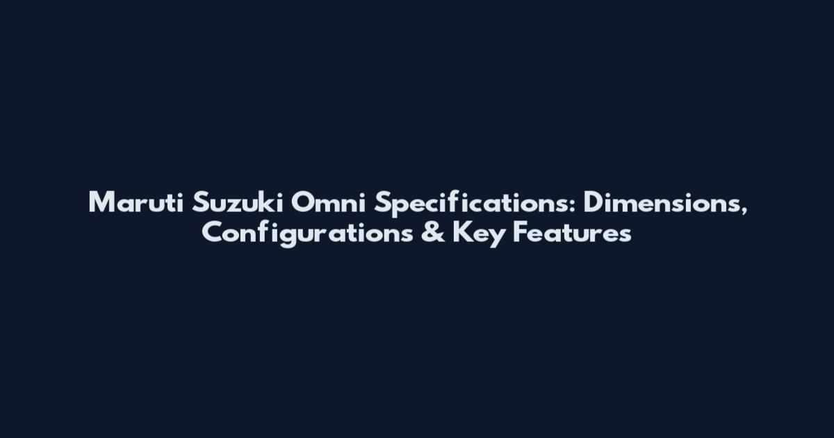 Maruti Suzuki Omni Specifications: Dimensions, Configurations & Key Features