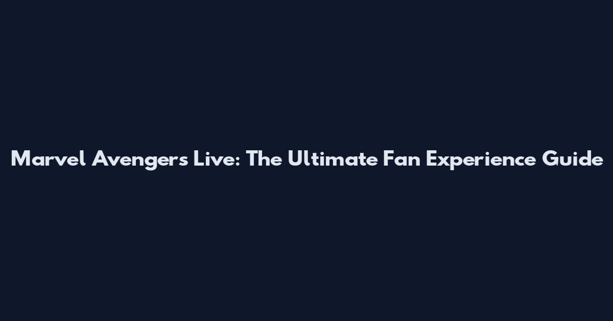 Marvel Avengers Live: The Ultimate Fan Experience Guide