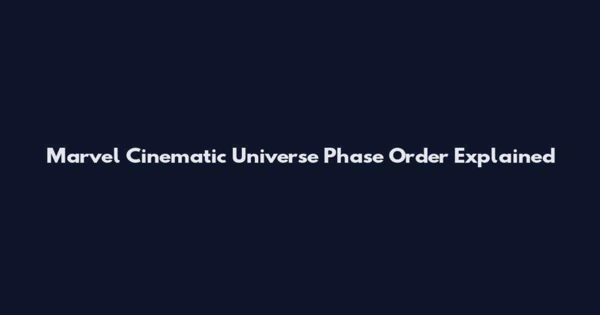 Marvel Cinematic Universe Phase Order Explained