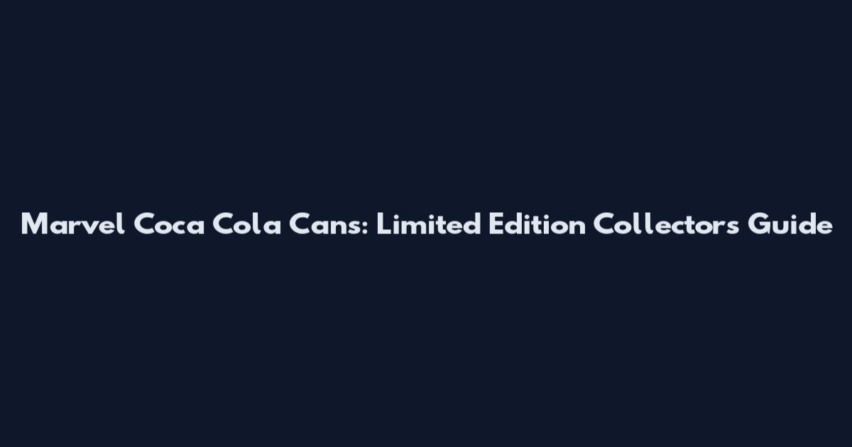 Marvel Coca Cola Cans: Limited Edition Collector's Guide