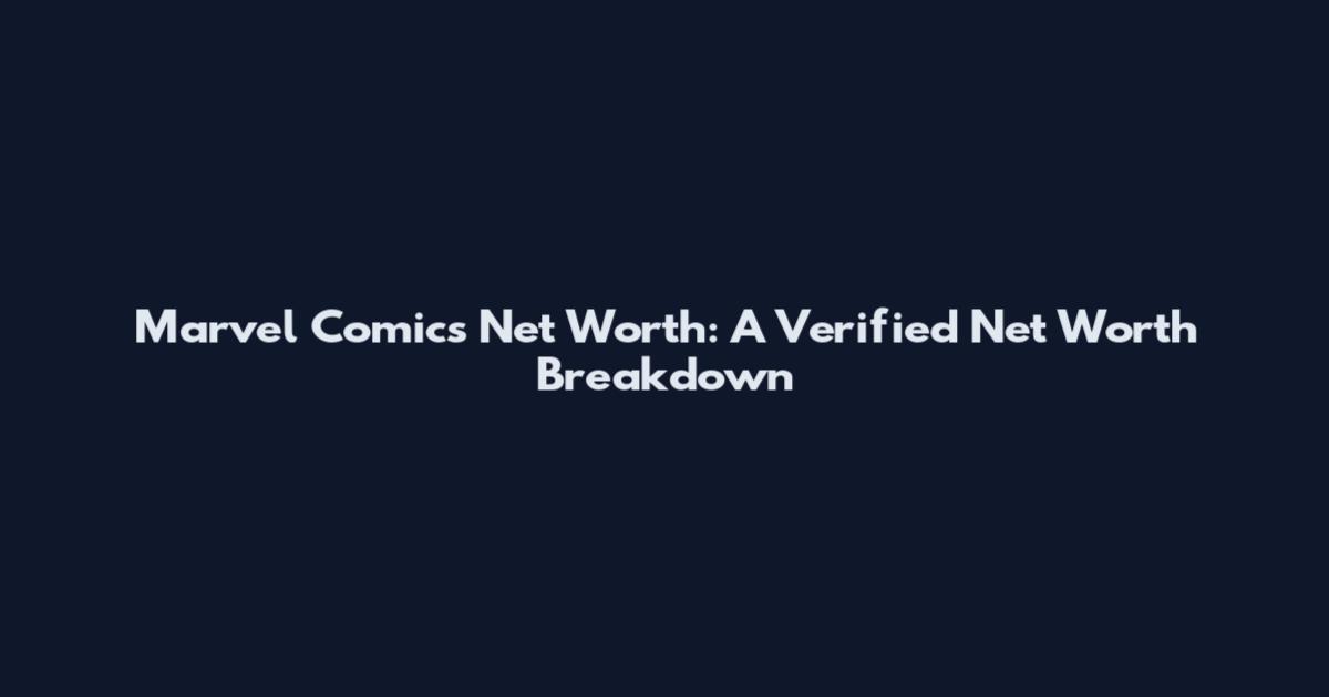 Marvel Comics Net Worth: A Verified Net Worth Breakdown