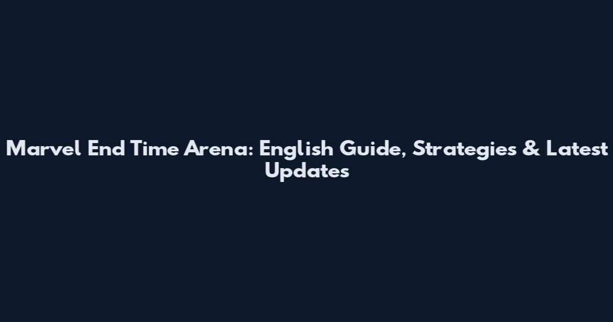 Marvel End Time Arena: English Guide, Strategies & Latest Updates
