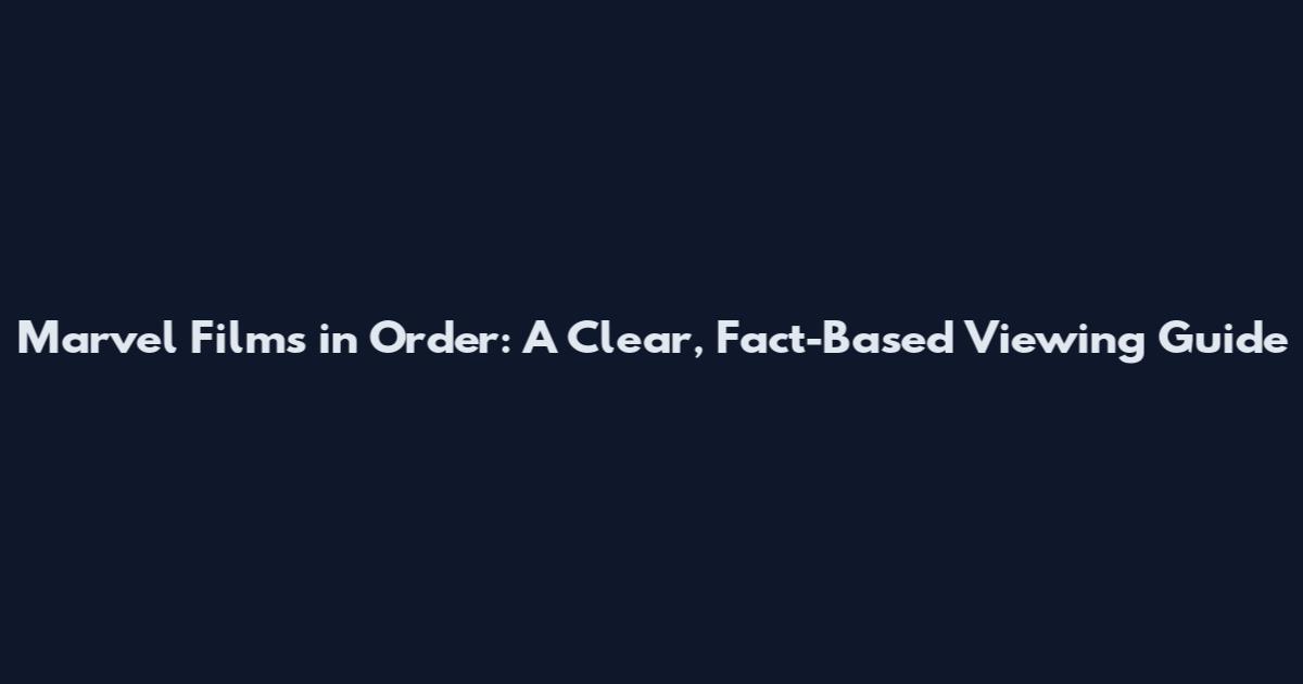 Marvel Films in Order: A Clear, Fact-Based Viewing Guide