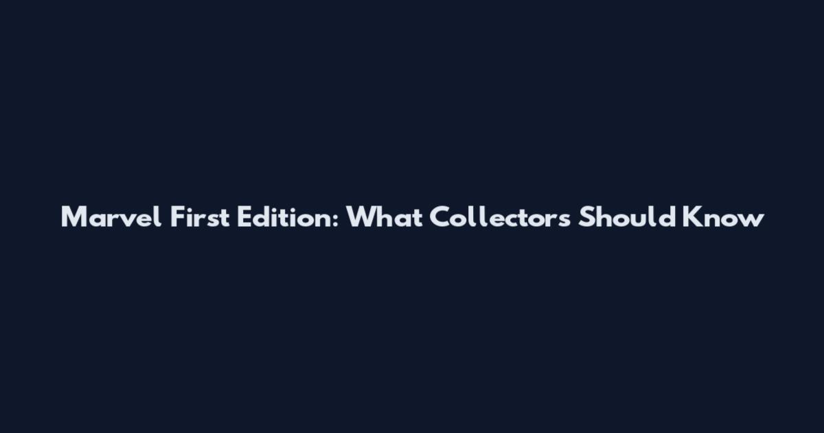 Marvel First Edition: What Collectors Should Know