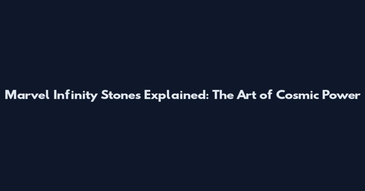 Marvel Infinity Stones Explained: The Art of Cosmic Power