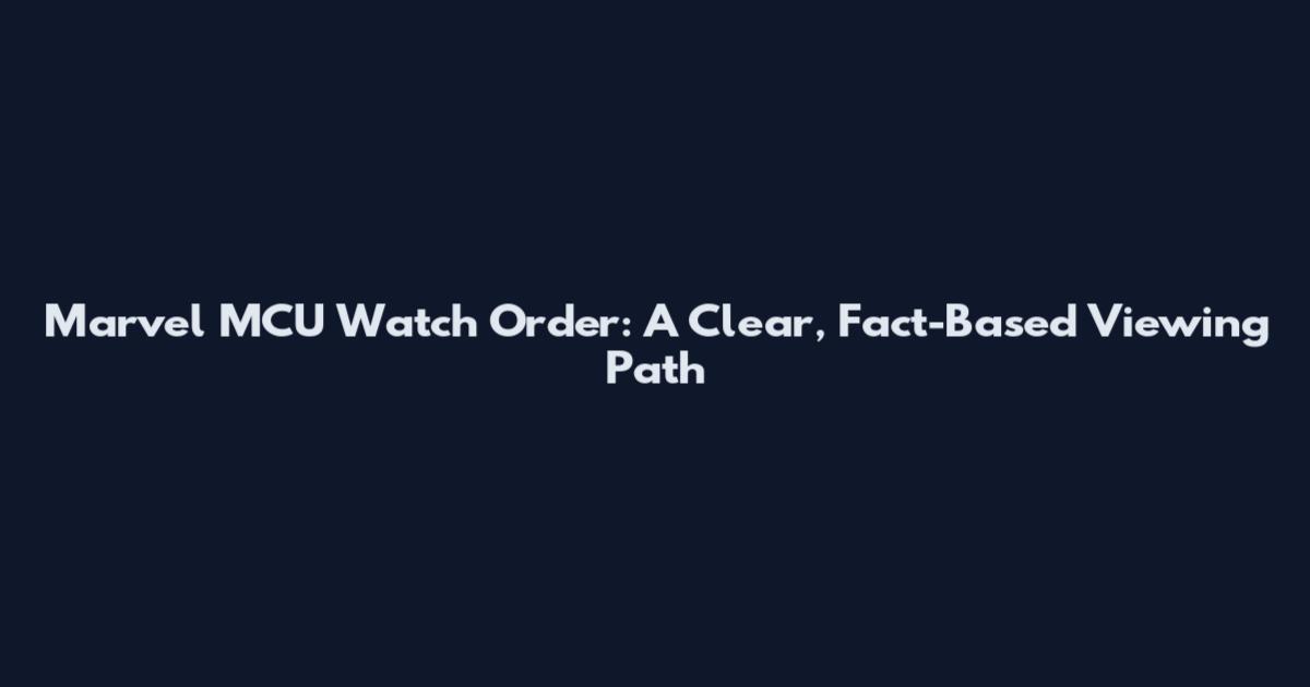 Marvel MCU Watch Order: A Clear, Fact-Based Viewing Path