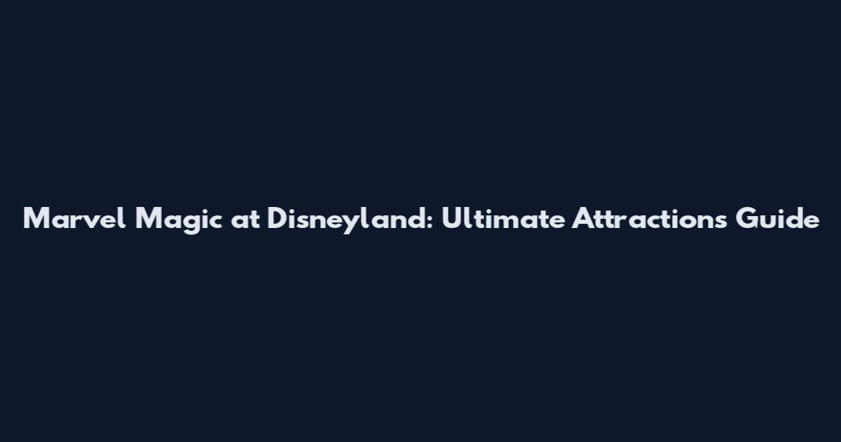 Marvel Magic at Disneyland: Ultimate Attractions Guide