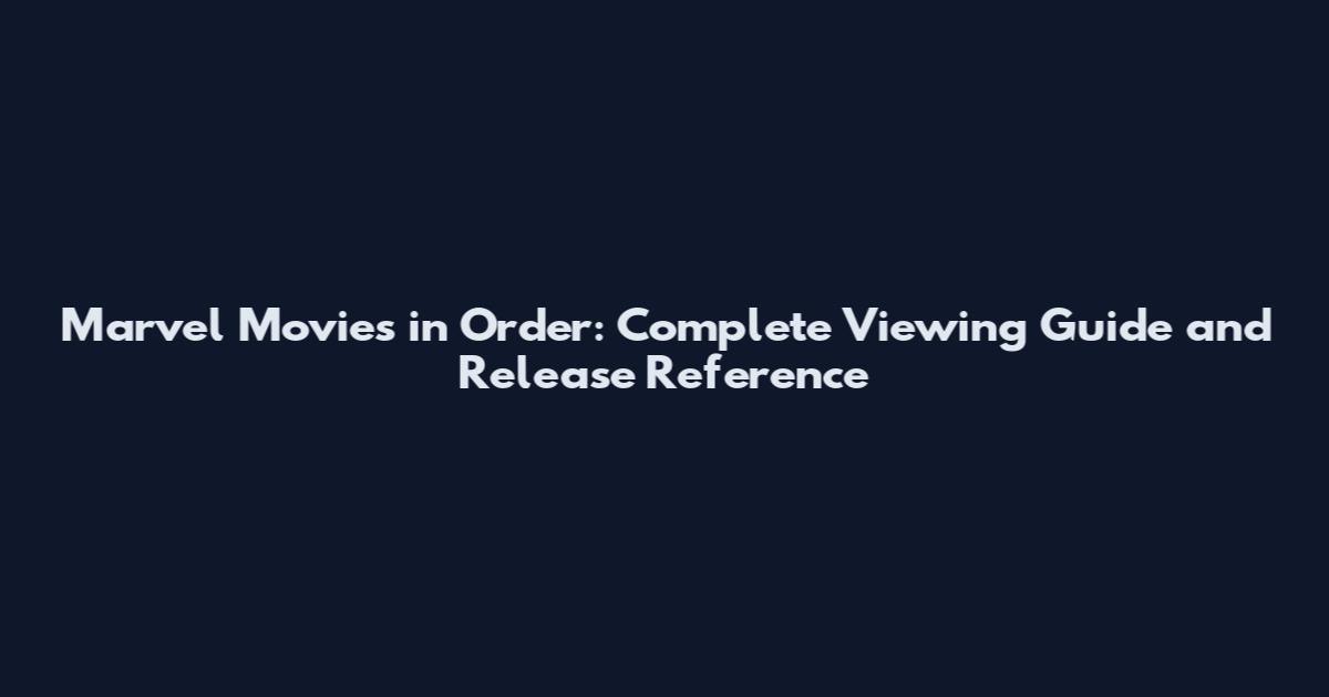 Marvel Movies in Order: Complete Viewing Guide and Release Reference