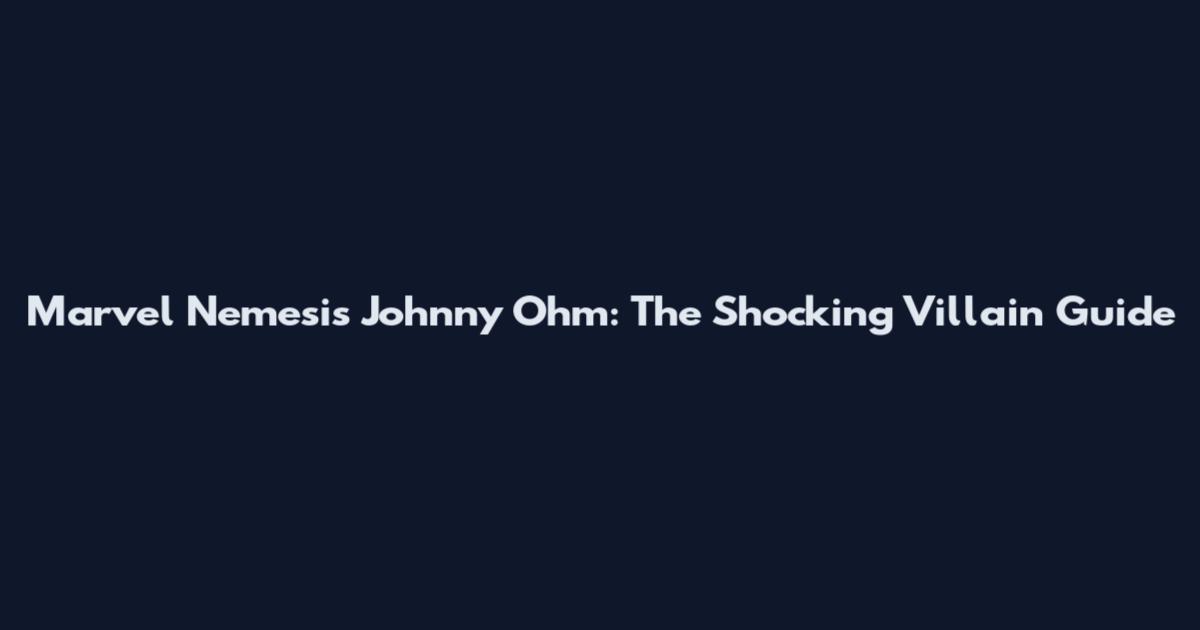 Marvel Nemesis Johnny Ohm: The Shocking Villain Guide