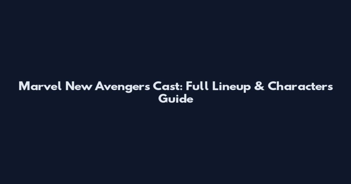 Marvel New Avengers Cast: Full Lineup & Characters Guide