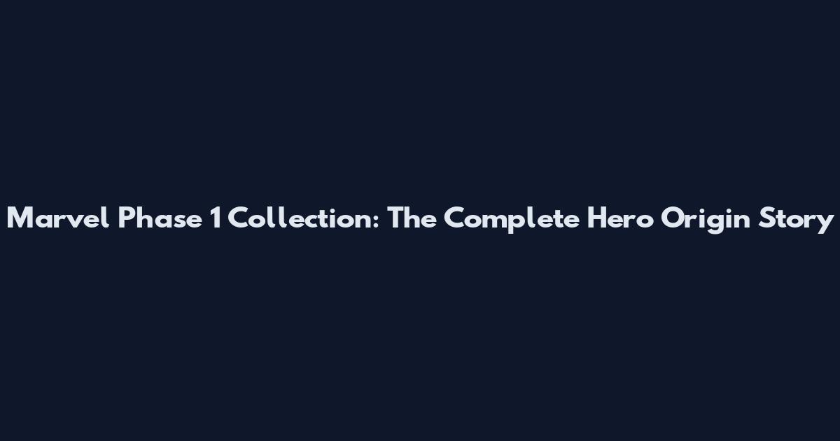 Marvel Phase 1 Collection: The Complete Hero Origin Story