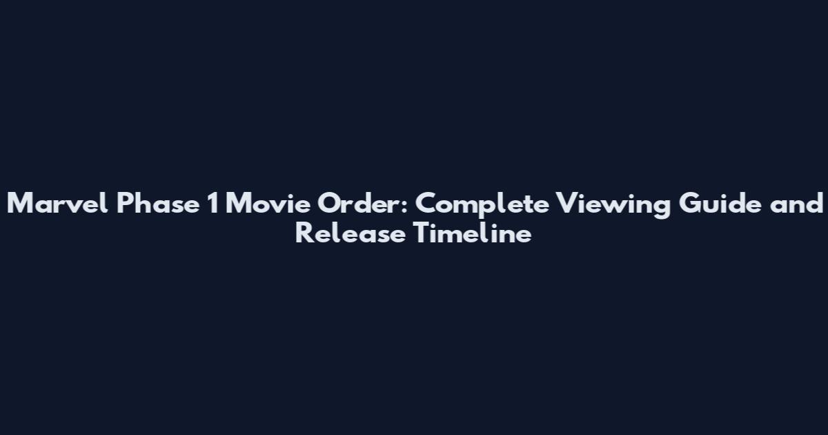 Marvel Phase 1 Movie Order: Complete Viewing Guide and Release Timeline