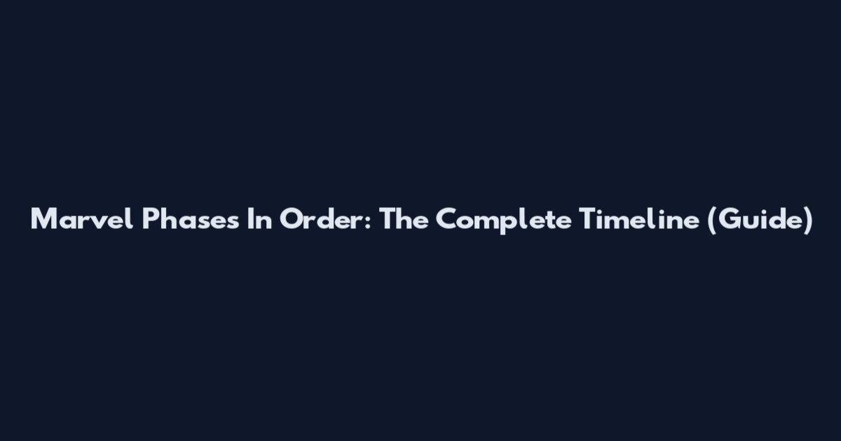 Marvel Phases In Order: The Complete Timeline (Guide)